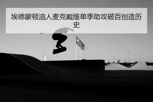 埃德蒙顿油人麦克戴维单季助攻破百创造历史